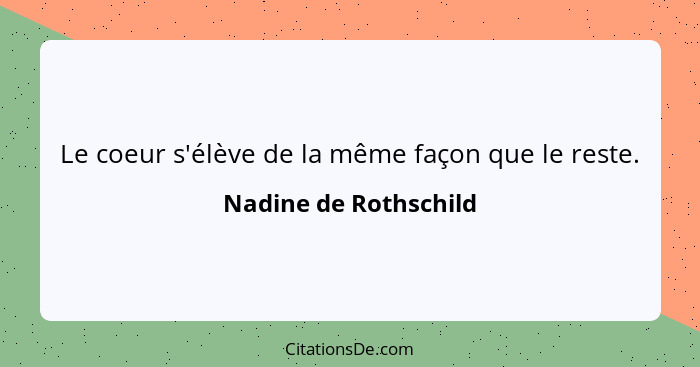 Le coeur s'élève de la même façon que le reste.... - Nadine de Rothschild