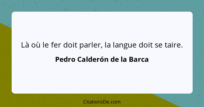 Là où le fer doit parler, la langue doit se taire.... - Pedro Calderón de la Barca