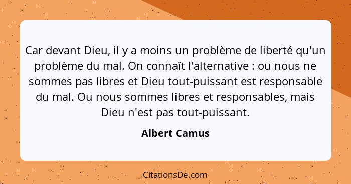 Car devant Dieu, il y a moins un problème de liberté qu'un problème du mal. On connaît l'alternative : ou nous ne sommes pas libre... - Albert Camus