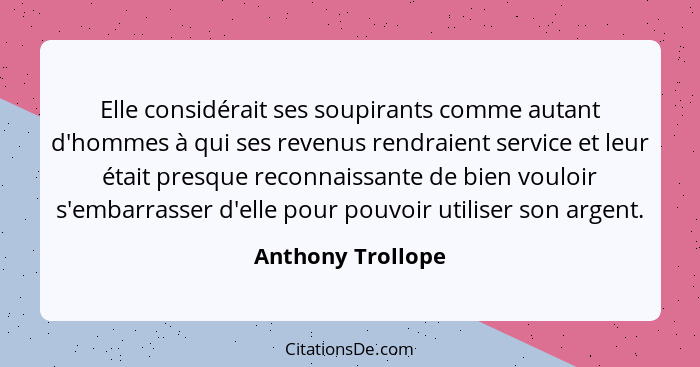 Elle considérait ses soupirants comme autant d'hommes à qui ses revenus rendraient service et leur était presque reconnaissante de... - Anthony Trollope