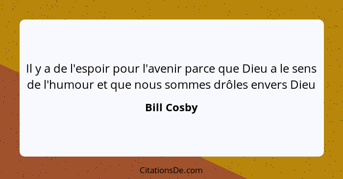 Il y a de l'espoir pour l'avenir parce que Dieu a le sens de l'humour et que nous sommes drôles envers Dieu... - Bill Cosby