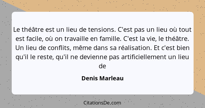 Le théâtre est un lieu de tensions. C'est pas un lieu où tout est facile, où on travaille en famille. C'est la vie, le théâtre. Un lie... - Denis Marleau