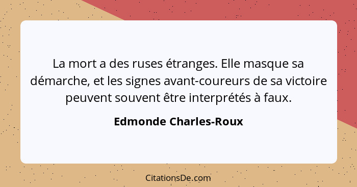 La mort a des ruses étranges. Elle masque sa démarche, et les signes avant-coureurs de sa victoire peuvent souvent être interpr... - Edmonde Charles-Roux