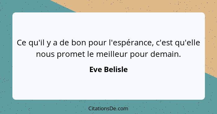 Ce qu'il y a de bon pour l'espérance, c'est qu'elle nous promet le meilleur pour demain.... - Eve Belisle