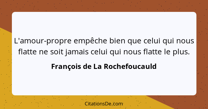 L'amour-propre empêche bien que celui qui nous flatte ne soit jamais celui qui nous flatte le plus.... - François de La Rochefoucauld