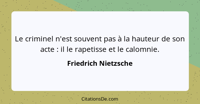 Le criminel n'est souvent pas à la hauteur de son acte : il le rapetisse et le calomnie.... - Friedrich Nietzsche