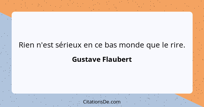 Rien n'est sérieux en ce bas monde que le rire.... - Gustave Flaubert