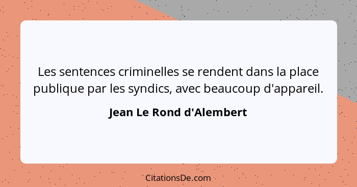Les sentences criminelles se rendent dans la place publique par les syndics, avec beaucoup d'appareil.... - Jean Le Rond d'Alembert