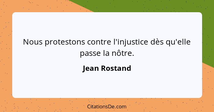 Nous protestons contre l'injustice dès qu'elle passe la nôtre.... - Jean Rostand