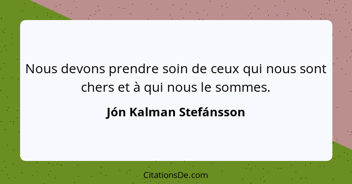 Nous devons prendre soin de ceux qui nous sont chers et à qui nous le sommes.... - Jón Kalman Stefánsson