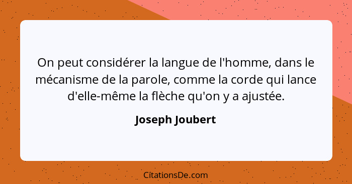 On peut considérer la langue de l'homme, dans le mécanisme de la parole, comme la corde qui lance d'elle-même la flèche qu'on y a aju... - Joseph Joubert