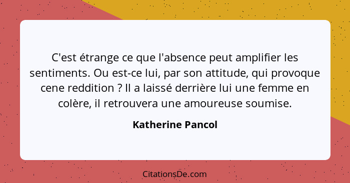 C'est étrange ce que l'absence peut amplifier les sentiments. Ou est-ce lui, par son attitude, qui provoque cene reddition ? I... - Katherine Pancol