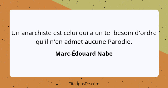 Un anarchiste est celui qui a un tel besoin d'ordre qu'il n'en admet aucune Parodie.... - Marc-Édouard Nabe
