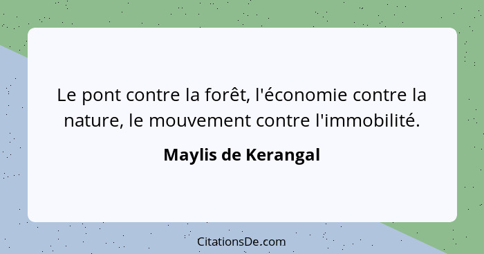 Le pont contre la forêt, l'économie contre la nature, le mouvement contre l'immobilité.... - Maylis de Kerangal