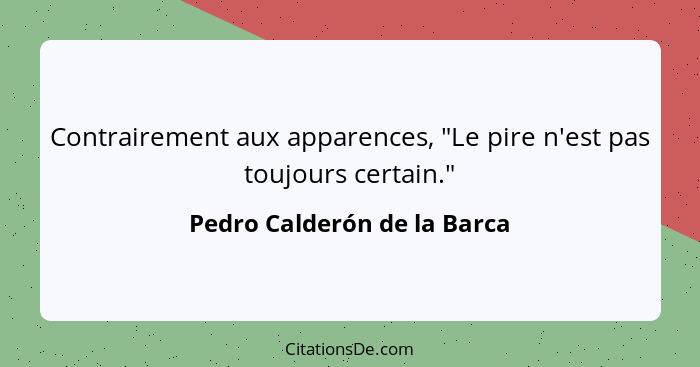 Contrairement aux apparences, "Le pire n'est pas toujours certain."... - Pedro Calderón de la Barca