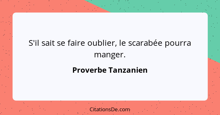 S'il sait se faire oublier, le scarabée pourra manger.... - Proverbe Tanzanien