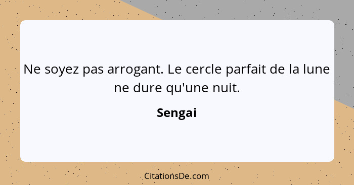 Ne soyez pas arrogant. Le cercle parfait de la lune ne dure qu'une nuit.... - Sengai