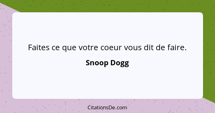 Faites ce que votre coeur vous dit de faire.... - Snoop Dogg