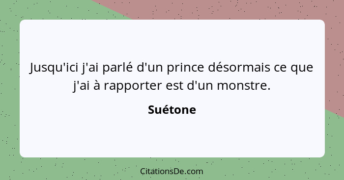 Jusqu'ici j'ai parlé d'un prince désormais ce que j'ai à rapporter est d'un monstre.... - Suétone