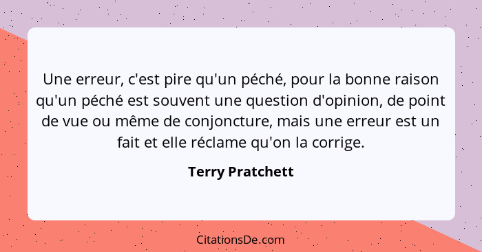 Une erreur, c'est pire qu'un péché, pour la bonne raison qu'un péché est souvent une question d'opinion, de point de vue ou même de... - Terry Pratchett