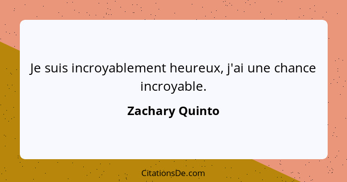 Je suis incroyablement heureux, j'ai une chance incroyable.... - Zachary Quinto