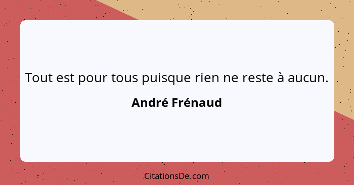 Tout est pour tous puisque rien ne reste à aucun.... - André Frénaud