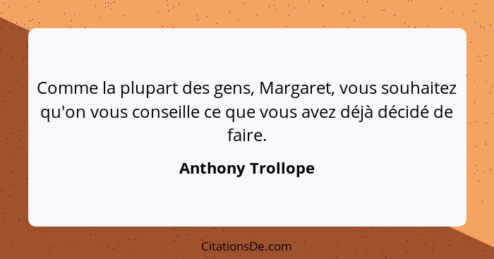 Comme la plupart des gens, Margaret, vous souhaitez qu'on vous conseille ce que vous avez déjà décidé de faire.... - Anthony Trollope