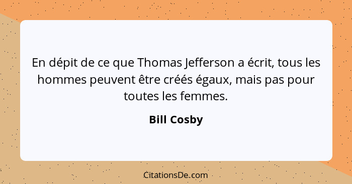 En dépit de ce que Thomas Jefferson a écrit, tous les hommes peuvent être créés égaux, mais pas pour toutes les femmes.... - Bill Cosby