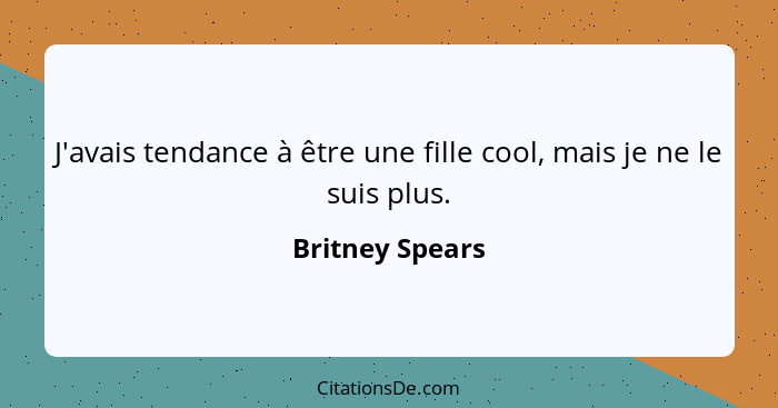 J'avais tendance à être une fille cool, mais je ne le suis plus.... - Britney Spears