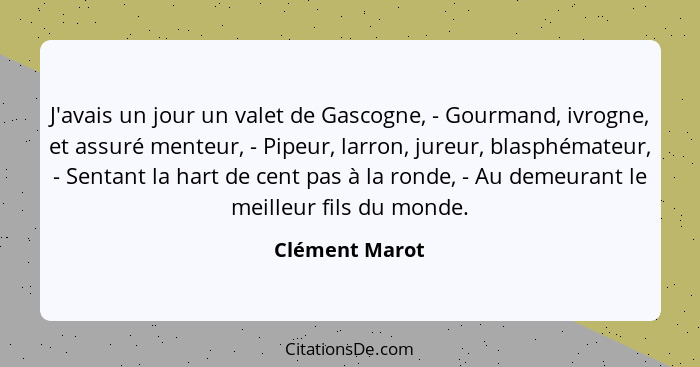 J'avais un jour un valet de Gascogne, - Gourmand, ivrogne, et assuré menteur, - Pipeur, larron, jureur, blasphémateur, - Sentant la ha... - Clément Marot