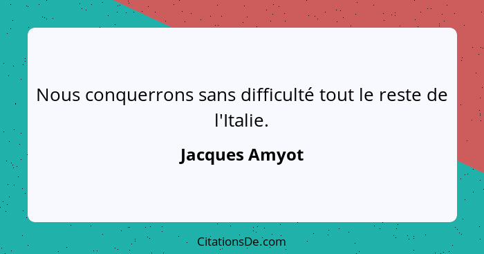 Nous conquerrons sans difficulté tout le reste de l'Italie.... - Jacques Amyot