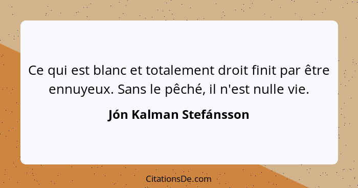 Ce qui est blanc et totalement droit finit par être ennuyeux. Sans le pêché, il n'est nulle vie.... - Jón Kalman Stefánsson