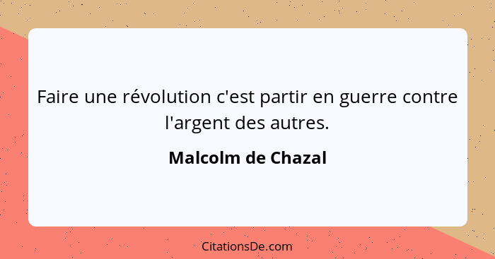 Faire une révolution c'est partir en guerre contre l'argent des autres.... - Malcolm de Chazal