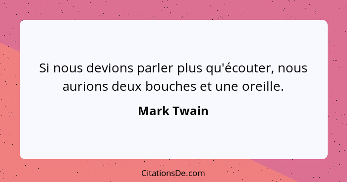 Si nous devions parler plus qu'écouter, nous aurions deux bouches et une oreille.... - Mark Twain