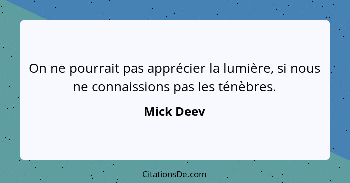 On ne pourrait pas apprécier la lumière, si nous ne connaissions pas les ténèbres.... - Mick Deev