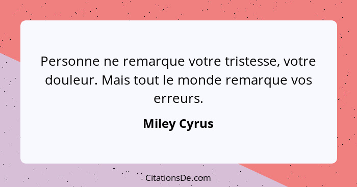 Personne ne remarque votre tristesse, votre douleur. Mais tout le monde remarque vos erreurs.... - Miley Cyrus