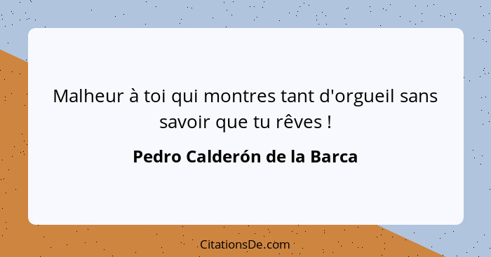 Malheur à toi qui montres tant d'orgueil sans savoir que tu rêves !... - Pedro Calderón de la Barca