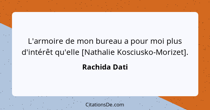 L'armoire de mon bureau a pour moi plus d'intérêt qu'elle [Nathalie Kosciusko-Morizet].... - Rachida Dati