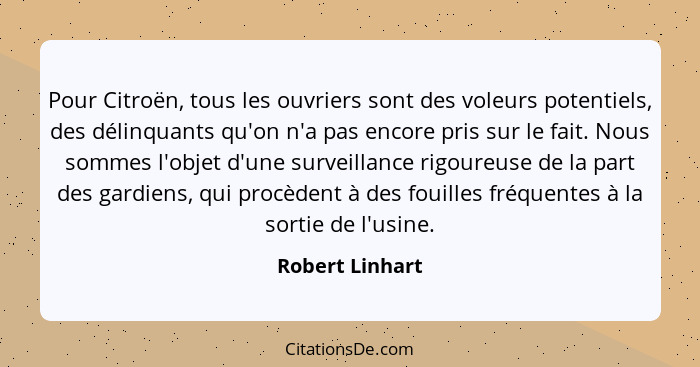 Pour Citroën, tous les ouvriers sont des voleurs potentiels, des délinquants qu'on n'a pas encore pris sur le fait. Nous sommes l'obj... - Robert Linhart