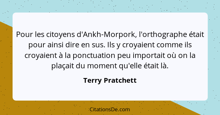 Pour les citoyens d'Ankh-Morpork, l'orthographe était pour ainsi dire en sus. Ils y croyaient comme ils croyaient à la ponctuation p... - Terry Pratchett