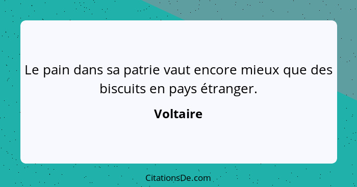 Le pain dans sa patrie vaut encore mieux que des biscuits en pays étranger.... - Voltaire