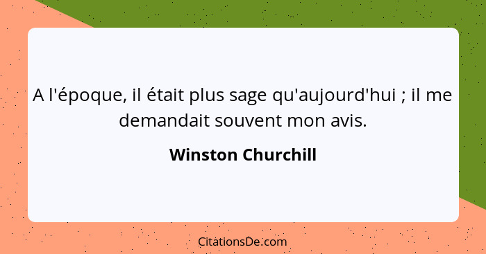 A l'époque, il était plus sage qu'aujourd'hui ; il me demandait souvent mon avis.... - Winston Churchill