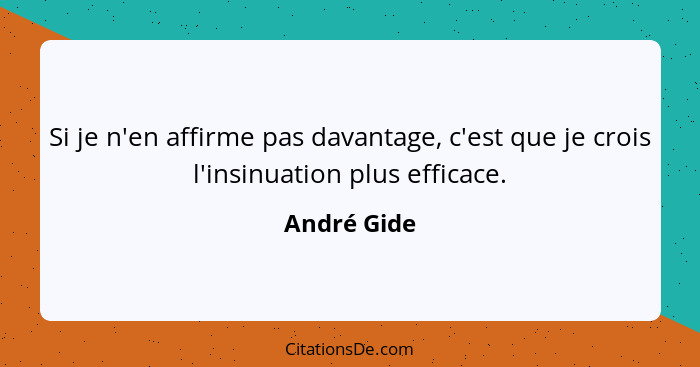 Si je n'en affirme pas davantage, c'est que je crois l'insinuation plus efficace.... - André Gide