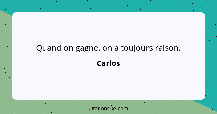 Quand on gagne, on a toujours raison.... - Carlos