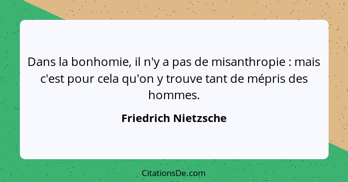 Dans la bonhomie, il n'y a pas de misanthropie : mais c'est pour cela qu'on y trouve tant de mépris des hommes.... - Friedrich Nietzsche