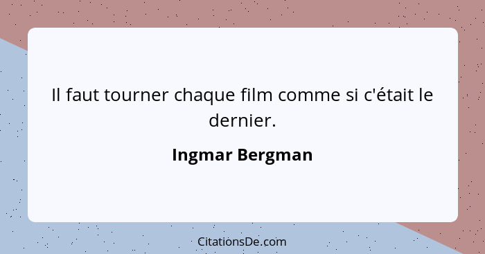 Il faut tourner chaque film comme si c'était le dernier.... - Ingmar Bergman