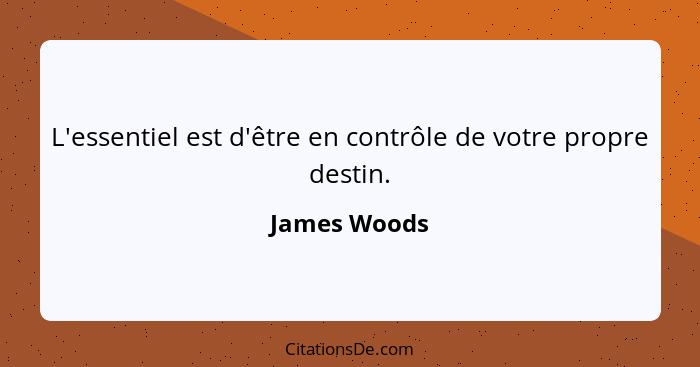 L'essentiel est d'être en contrôle de votre propre destin.... - James Woods
