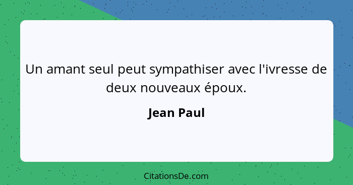 Un amant seul peut sympathiser avec l'ivresse de deux nouveaux époux.... - Jean Paul