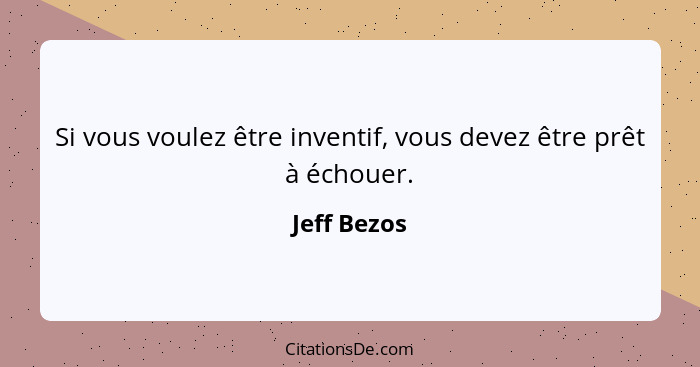 Si vous voulez être inventif, vous devez être prêt à échouer.... - Jeff Bezos
