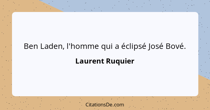 Ben Laden, l'homme qui a éclipsé José Bové.... - Laurent Ruquier